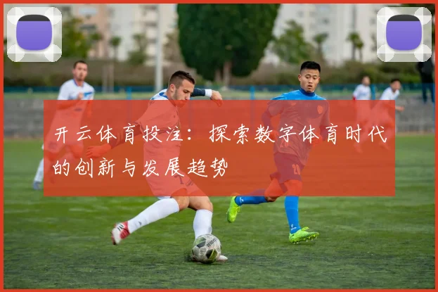 开云体育投注：探索数字体育时代的创新与发展趋势