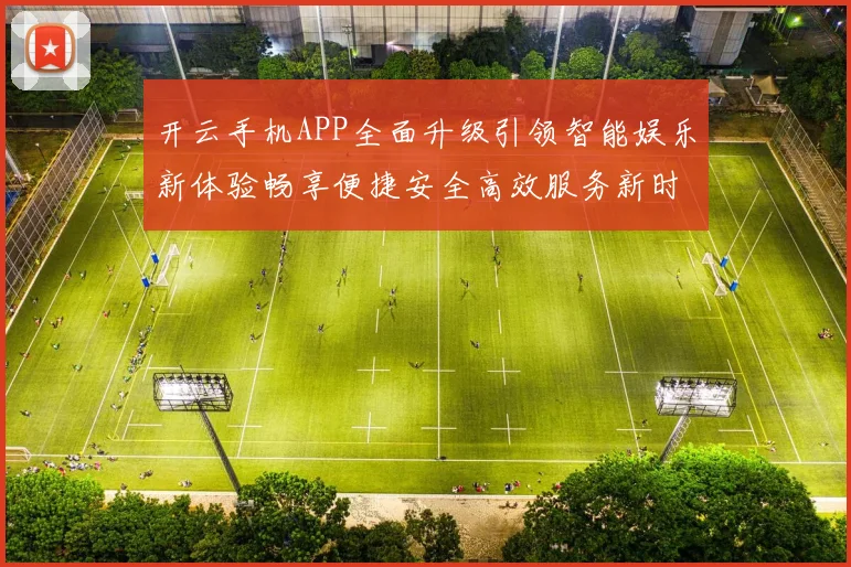 开云手机APP全面升级引领智能娱乐新体验畅享便捷安全高效服务新时代
