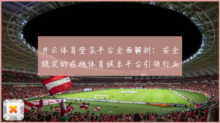 开云体育登录平台全面解析：安全稳定的在线体育娱乐平台引领行业发展