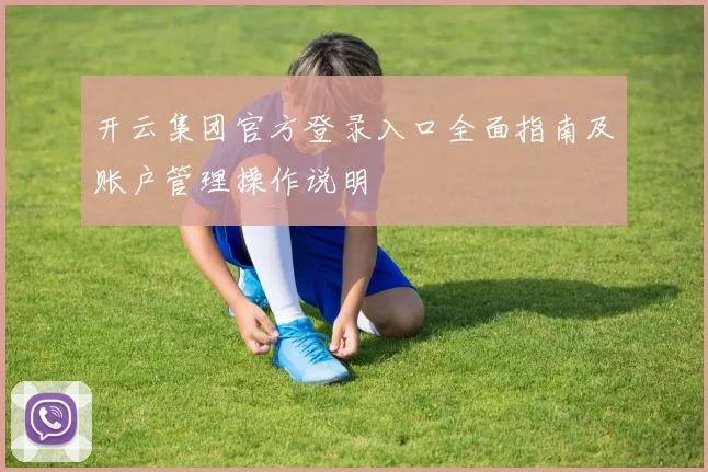 开云集团官方登录入口全面指南及账户管理操作说明