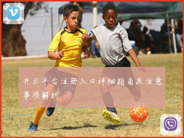 开云平台注册入口详细指南及注意事项解析