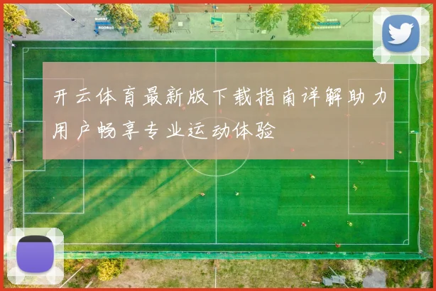 开云体育最新版下载指南详解助力用户畅享专业运动体验
