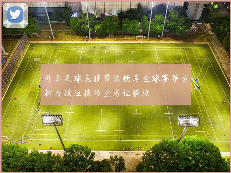 开云足球竞猜带你畅享全球赛事分析与投注技巧全方位解读