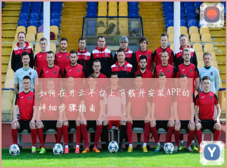 如何在开云平台上下载并安装APP的详细步骤指南